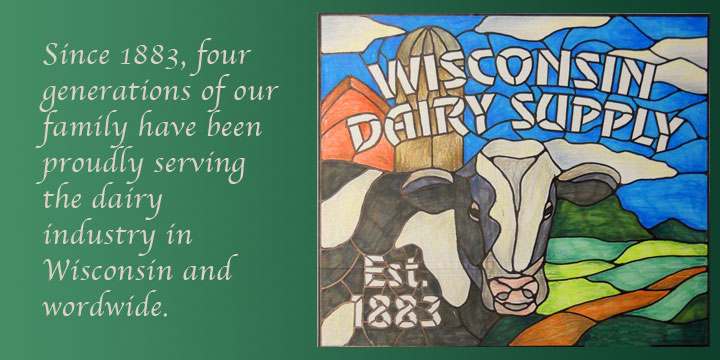 Wisconsin Dairy Supply: Since 1883, four generations of our family have been proudly serving the dairy industry in Wisconsin and worldwide.